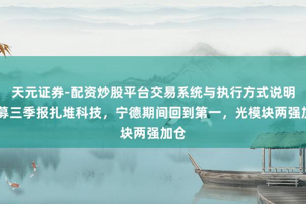 天元证券-配资炒股平台交易系统与执行方式说明 公募三季报扎堆科技，宁德期间回到第一，光模块两强加仓
