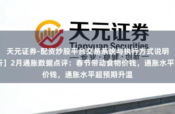 天元证券-配资炒股平台交易系统与执行方式说明 【数据分析】2月通胀数据点评：春节带动食物价钱，通胀水平超预期升温