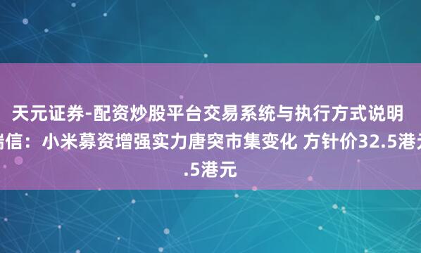 天元证券-配资炒股平台交易系统与执行方式说明 瑞信：小米募资增强实力唐突市集变化 方针价32.5港元