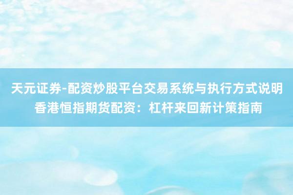 天元证券-配资炒股平台交易系统与执行方式说明 香港恒指期货配资：杠杆来回新计策指南