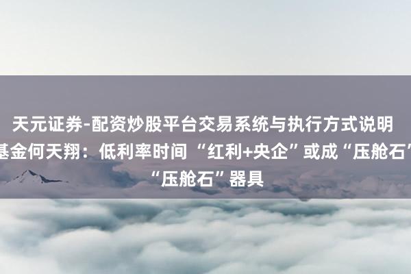 天元证券-配资炒股平台交易系统与执行方式说明 融通基金何天翔：低利率时间 “红利+央企”或成“压舱石”器具