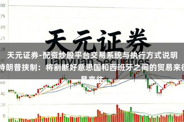 天元证券-配资炒股平台交易系统与执行方式说明 特朗普挟制：将割断好意思国和西班牙之间的贸易来往