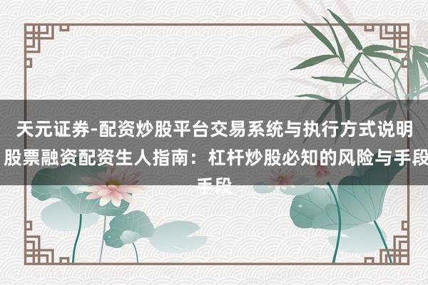 天元证券-配资炒股平台交易系统与执行方式说明 股票融资配资生人指南：杠杆炒股必知的风险与手段